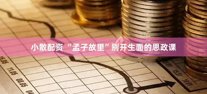 小散配资 “孟子故里”别开生面的思政课