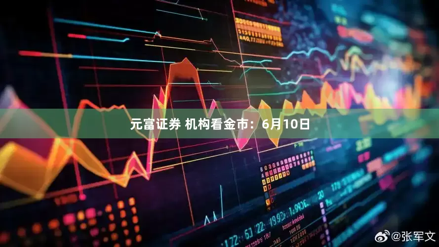 元富证券 机构看金市：6月10日