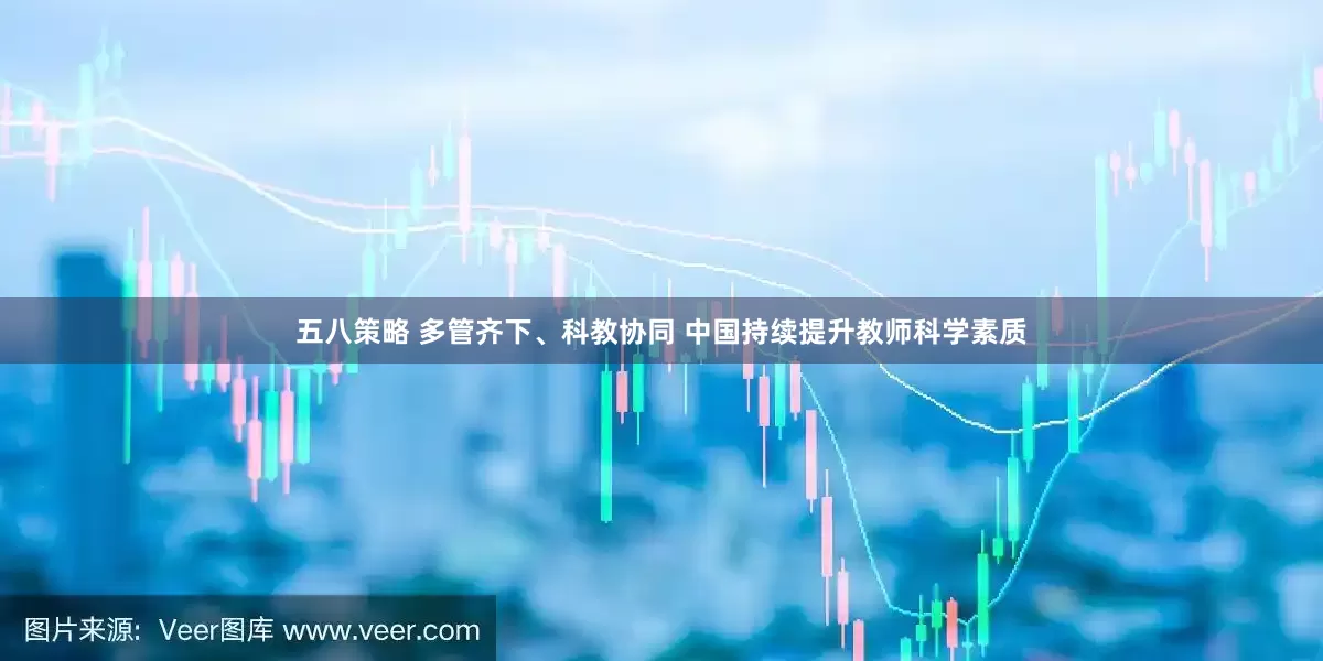 五八策略 多管齐下、科教协同 中国持续提升教师科学素质