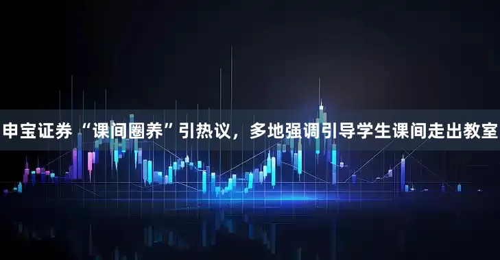 申宝证券 “课间圈养”引热议，多地强调引导学生课间走出教室