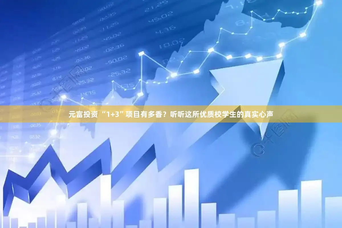元富投资 “1+3”项目有多香？听听这所优质校学生的真实心声
