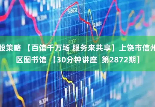 股策略 【百馆千万场 服务来共享】上饶市信州区图书馆 【30分钟讲座  第2872期】