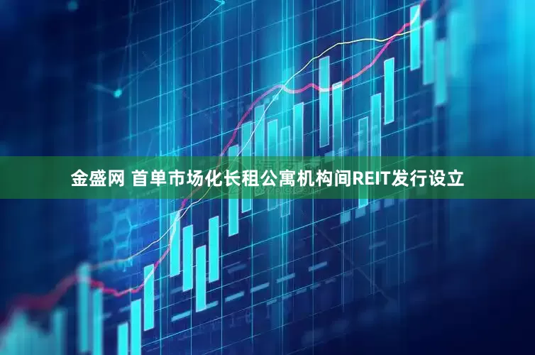 金盛网 首单市场化长租公寓机构间REIT发行设立